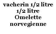 Zone de Texte: vacherin 1/2 litre1/2 litreOmelette norvegienne
